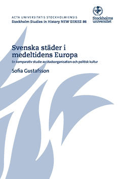 Gustafsson, Sofia | Svenska städer i medeltidens Europa : En komparativ studie av stadsorganisation och politisk kultur