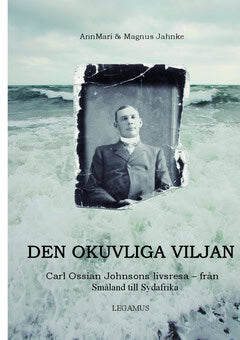 Jahnke, AnnMari| Jahnke, Magnus | Den okuvliga viljan : Carl Ossian Johnsons livsresa - från Småland till Sydafrika