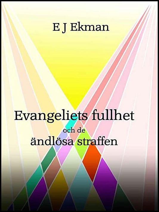 Ekman, Erik Jakob | Evangeliets fullhet och de ändlösa straffen : Eller är de kanske inte eviga?