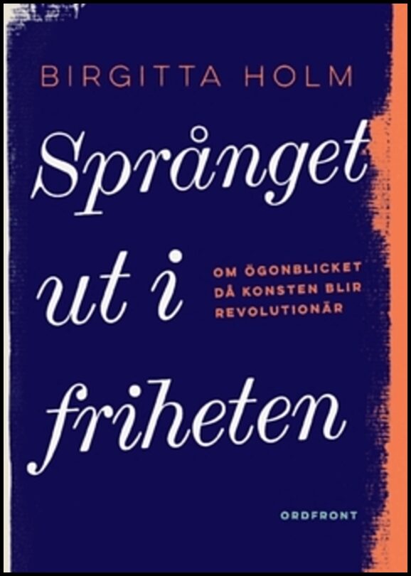 Holm, Birgitta | Språnget ut i friheten : Om ögonblicket då konsten blir revolutionär