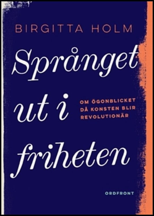 Holm, Birgitta | Språnget ut i friheten : Om ögonblicket då konsten blir revolutionär