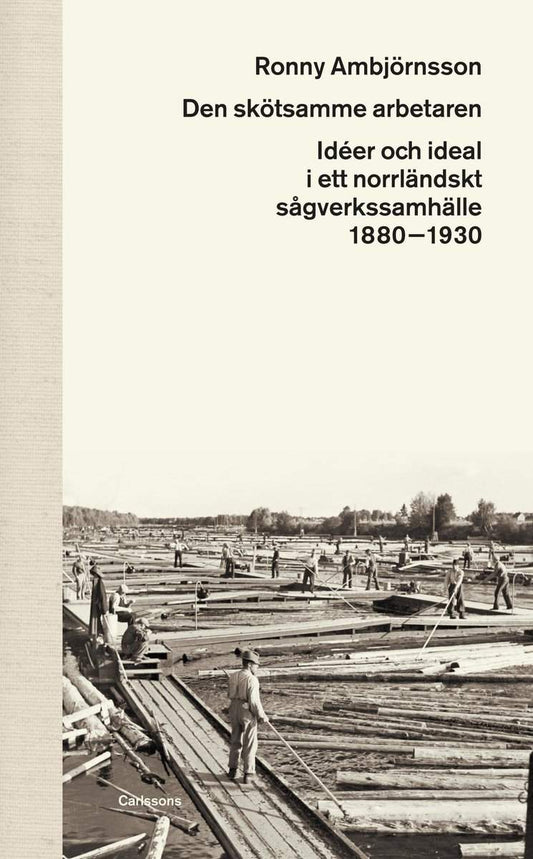 Ambjörnsson, Ronny | Den skötsamme arbetaren : Idéer och ideal i ett norrländskt sågverkssamhälle 1880 - 1930