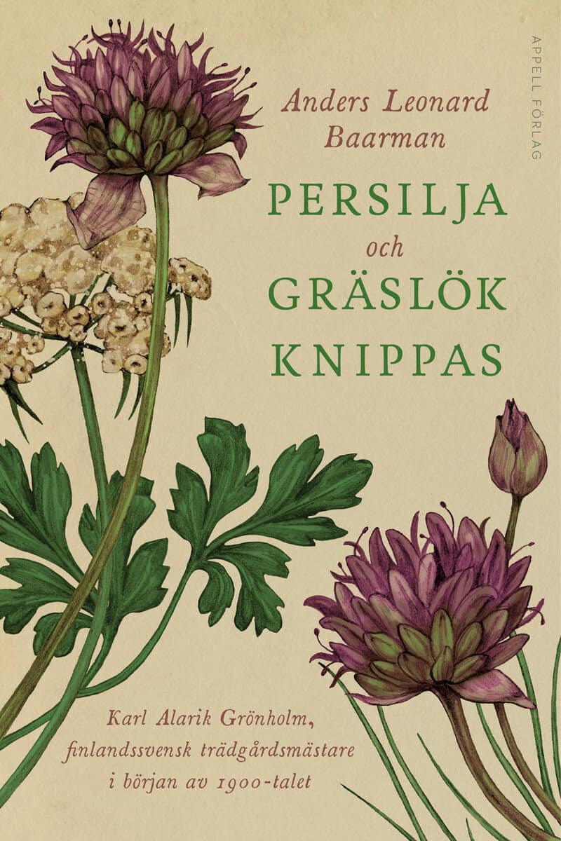 Baarman, Anders Leonard | Persilja och gräslök knippas : Karl Alarik Grönholm, finlandssvensk trädgårdsmästare i början ...