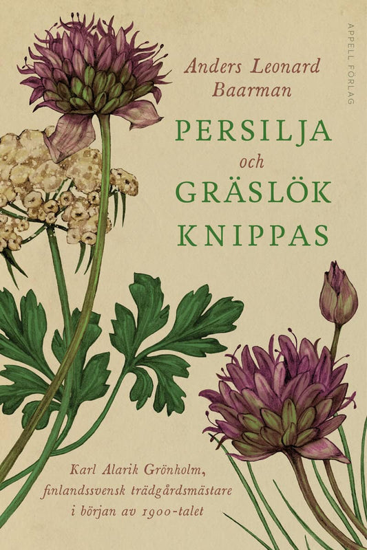 Baarman, Anders Leonard | Persilja och gräslök knippas : Karl Alarik Grönholm, finlandssvensk trädgårdsmästare i början ...