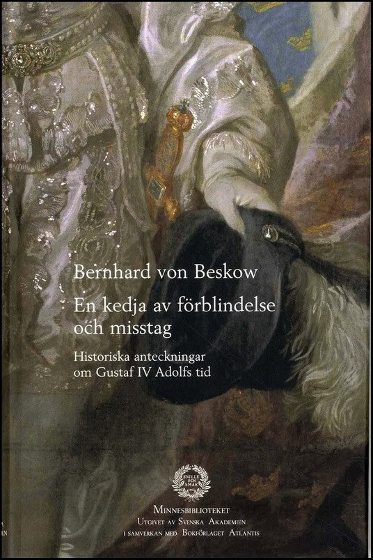 Beskow, Bernhard von | En kedja av förblindelse och misstag : Historiska anteckningar om Gustaf IV Adolfs tid