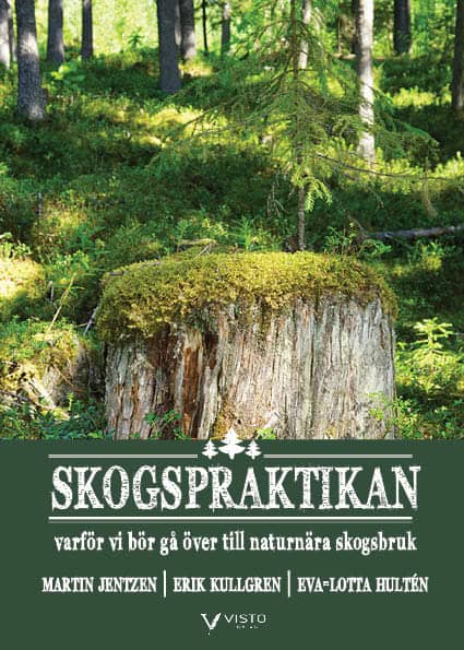 Jentzen, Martin | Kullgren, Erik | Hultén, Eva-Lotta | Skogspraktikan : Varför vi bör gå över till naturnära skogsbruk