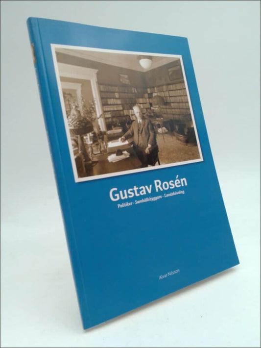 Nilsson, Alvar | Gustav Rosén : Politiker - Samhällsbyggare - Landshövding