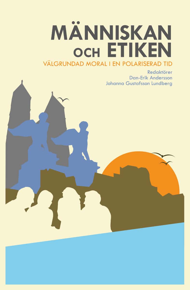Andersson, Dan-Erik | Gustafsson Lundberg, Johanna [red.] | Människan och etiken : Välgrundad moral i en polariserad tid