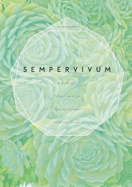 Vaughn, Kevin C. | Sempervivum : A gardeners perspective of the not-so-humble hens-and-chicks