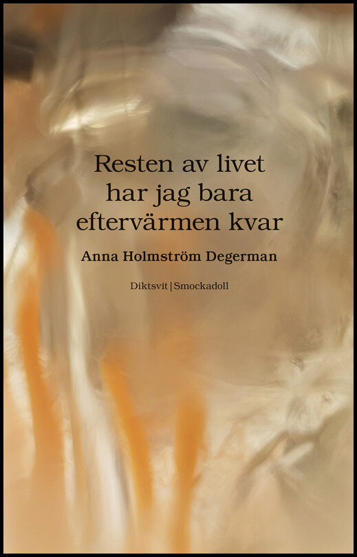 Holmström Degerman, Anna | Resten av livet har jag bara eftervärmen kvar